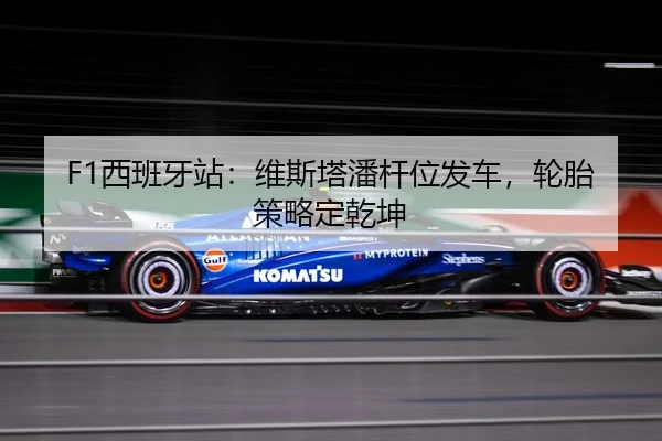 F1西班牙站：维斯塔潘杆位发车，轮胎策略定乾坤