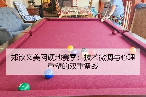 郑钦文美网硬地赛季：技术微调与心理重塑的双重备战