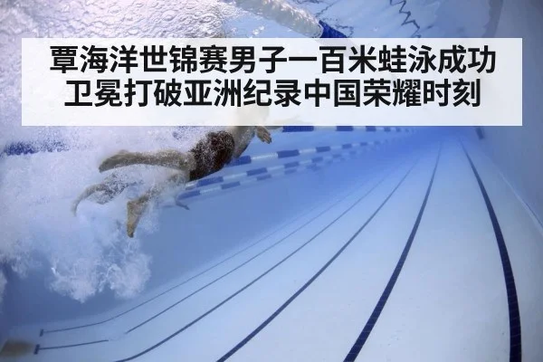 覃海洋世锦赛男子一百米蛙泳成功卫冕打破亚洲纪录中国荣耀时刻