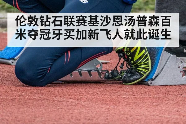 伦敦钻石联赛基沙恩汤普森百米夺冠牙买加新飞人就此诞生
