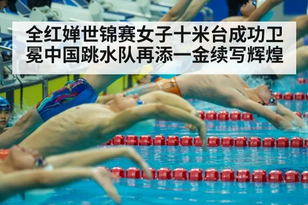 全红婵世锦赛女子十米台成功卫冕中国跳水队再添一金续写辉煌