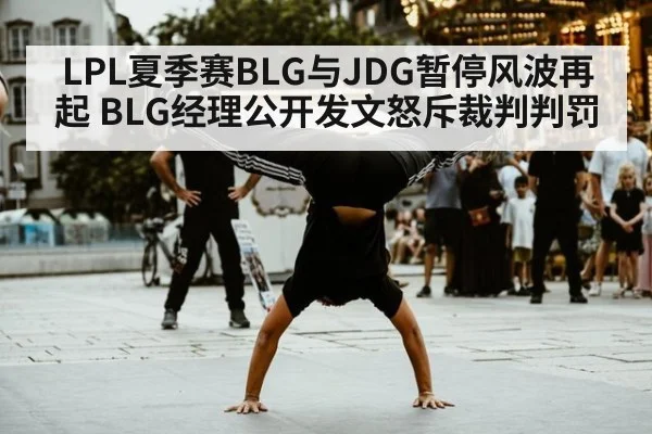 LPL夏季赛BLG与JDG暂停风波再起 BLG经理公开发文怒斥裁判判罚