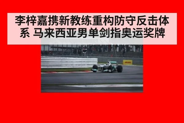 李梓嘉携新教练重构防守反击体系 马来西亚男单剑指奥运奖牌