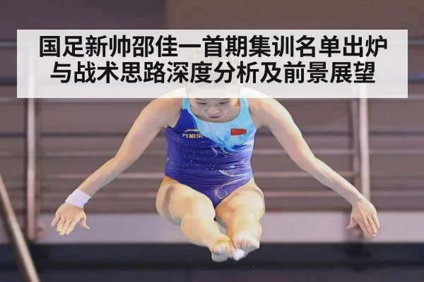 国足新帅邵佳一首期集训名单出炉与战术思路深度分析及前景展望